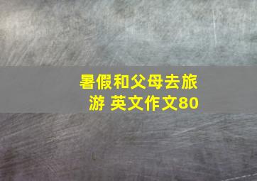 暑假和父母去旅游 英文作文80